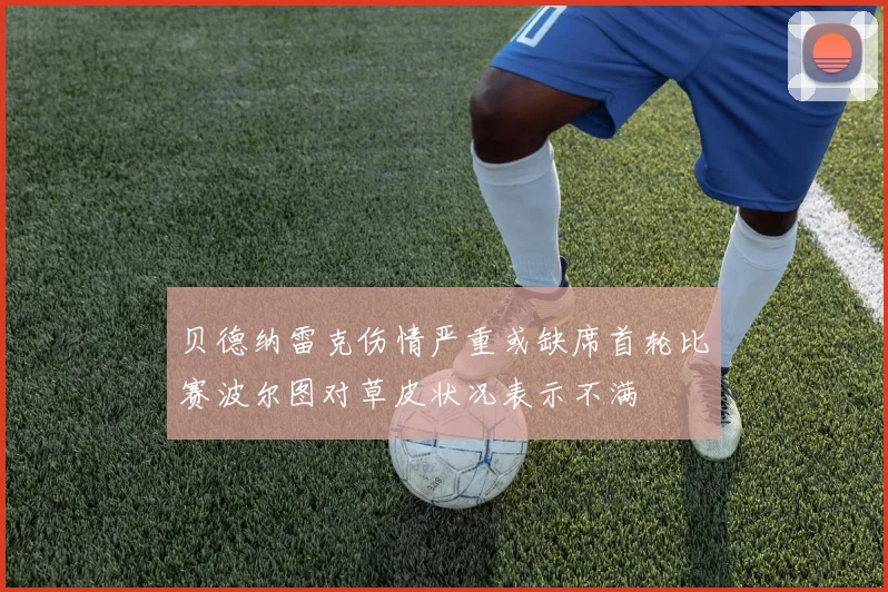 贝德纳雷克伤情严重或缺席首轮比赛波尔图对草皮状况表示不满
