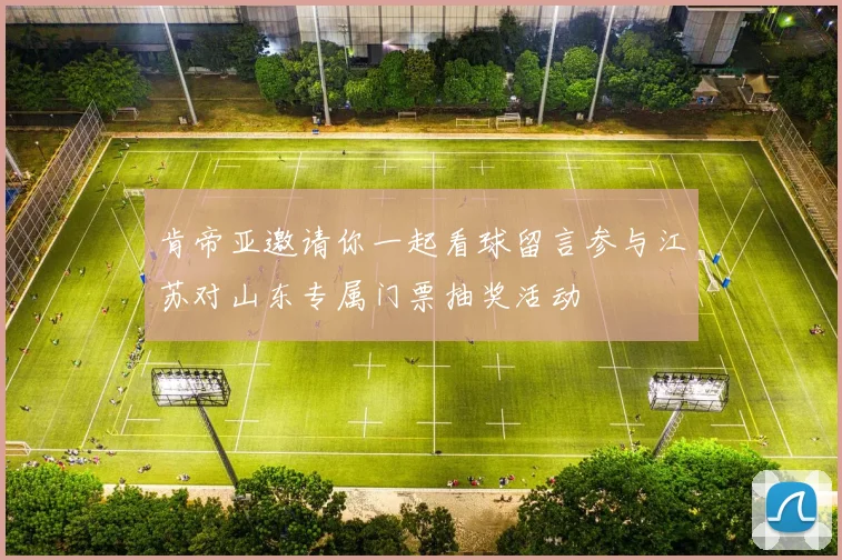 肯帝亚邀请你一起看球留言参与江苏对山东专属门票抽奖活动