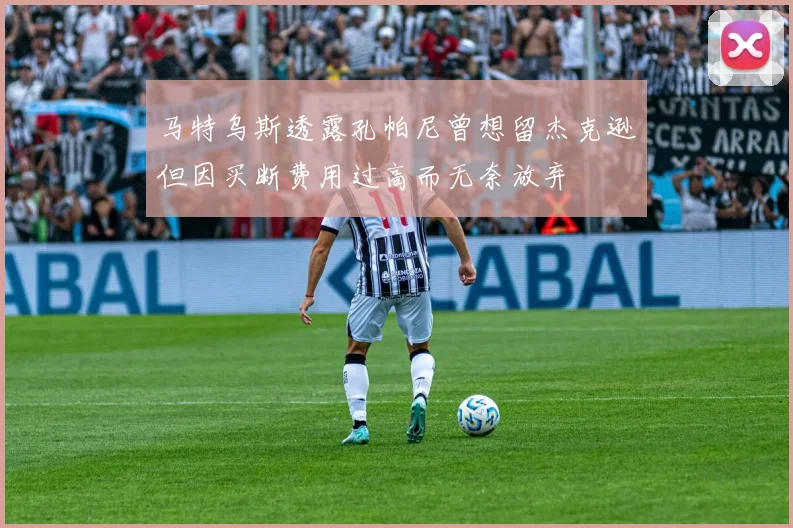 马特乌斯透露孔帕尼曾想留杰克逊但因买断费用过高而无奈放弃