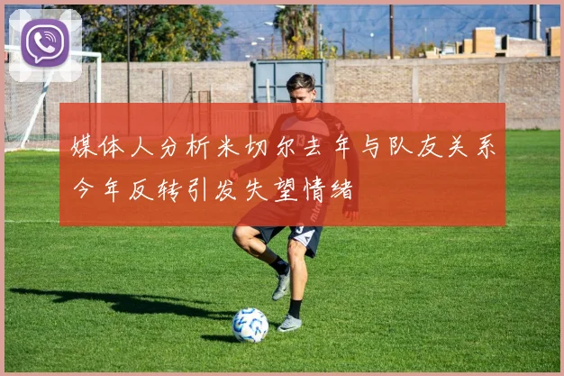 媒体人分析米切尔去年与队友关系今年反转引发失望情绪