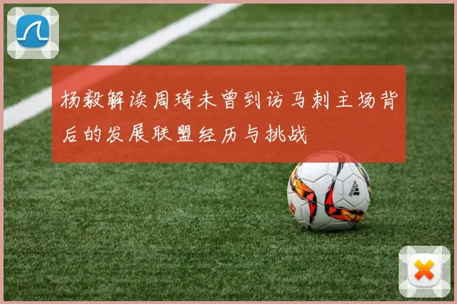 杨毅解读周琦未曾到访马刺主场背后的发展联盟经历与挑战