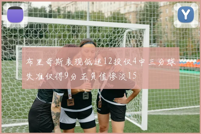 布里奇斯表现低迷12投仅4中三分球失准仅得9分正负值惨淡15
