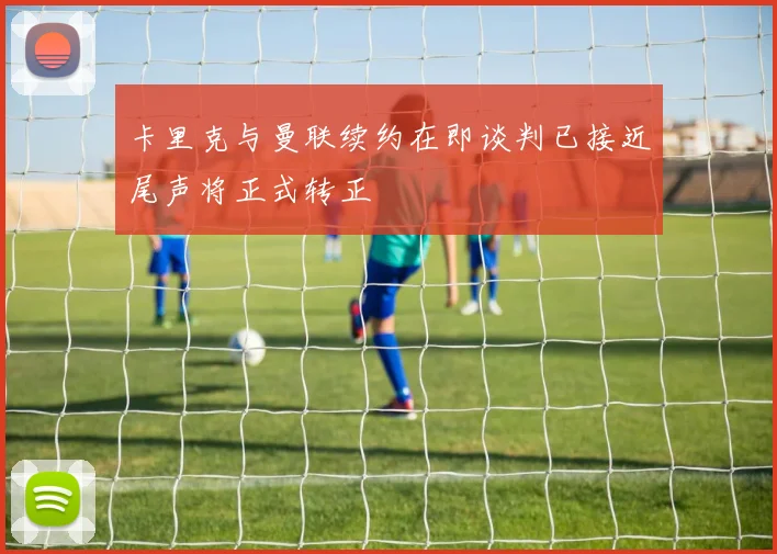 卡里克与曼联续约在即谈判已接近尾声将正式转正